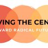 Moving the Centre: Toward Radical Futures